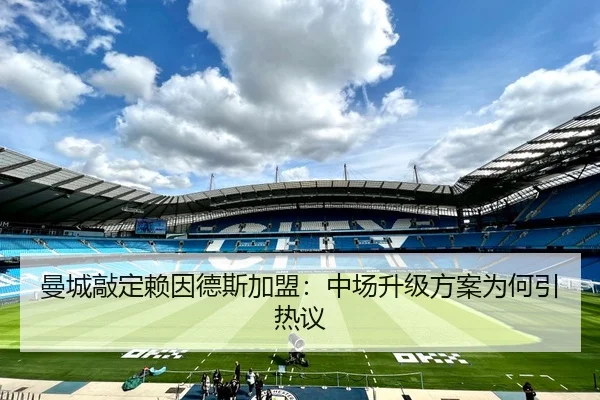 曼城敲定赖因德斯加盟：中场升级方案为何引热议