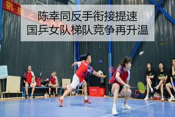 陈幸同反手衔接提速 国乒女队梯队竞争再升温