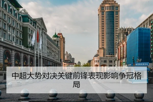中超大势对决关键前锋表现影响争冠格局